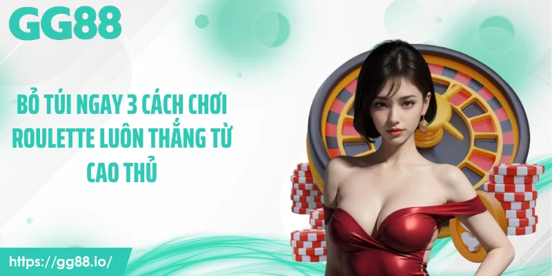 Bỏ túi ngay 3 cách chơi roulette luôn thắng từ cao thủ