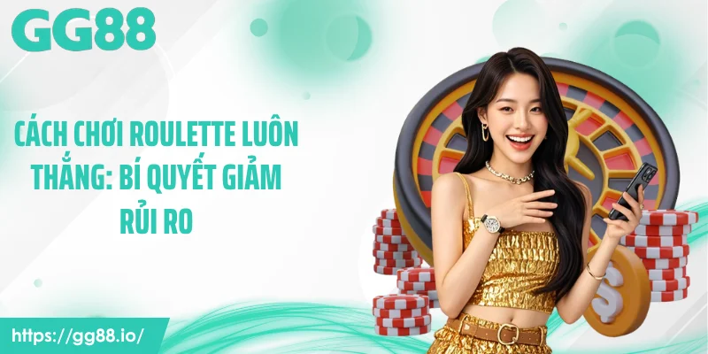 Cách Chơi Roulette Luôn Thắng: Bí Quyết Giảm Rủi Ro