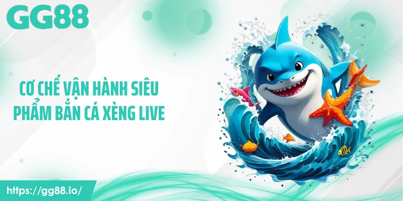 Cơ chế vận hành siêu phẩm bắn cá xèng live