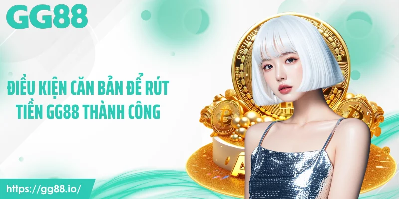 Điều kiện căn bản để rút tiền GG88 thành công