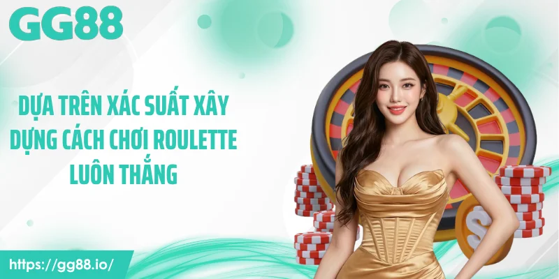 Dựa trên xác suất xây dựng cách chơi roulette luôn thắng