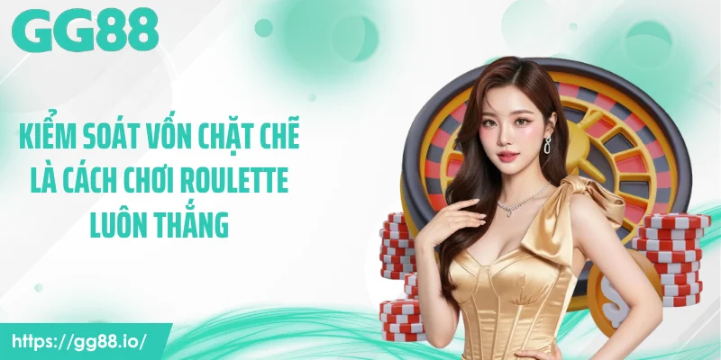 Kiểm soát vốn chặt chẽ là cách chơi roulette luôn thắng