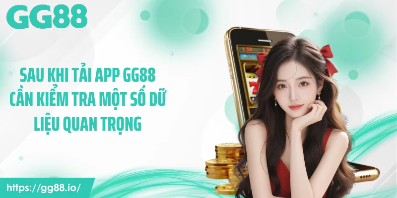 Sau khi tải app GG88 cần kiểm tra một số dữ liệu quan trọng