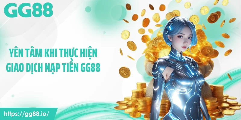 Yên tâm khi thực hiện giao dịch nạp tiền GG88
